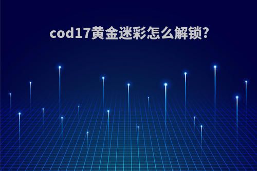 cod17黄金迷彩怎么解锁?