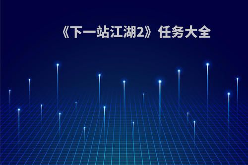 《下一站江湖2》任务大全