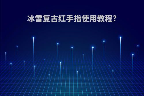 冰雪复古红手指使用教程?