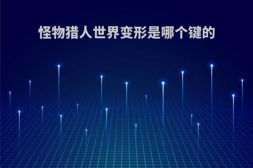 怪物猎人世界变形是哪个键的