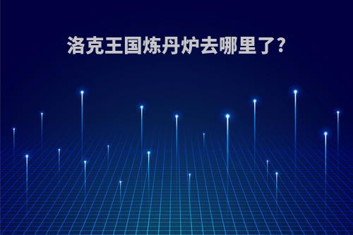 洛克王国炼丹炉去哪里了?