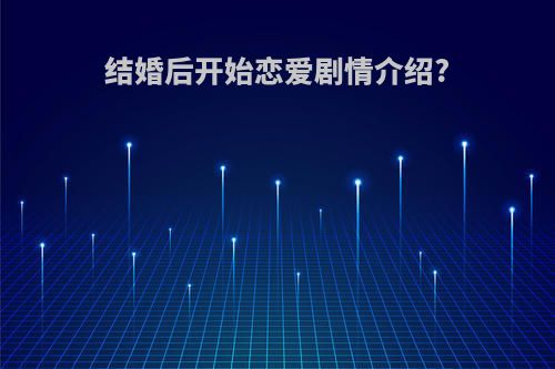 结婚后开始恋爱剧情介绍?