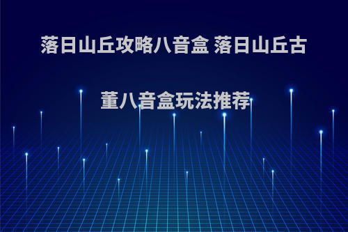 落日山丘攻略八音盒 落日山丘古董八音盒玩法推荐