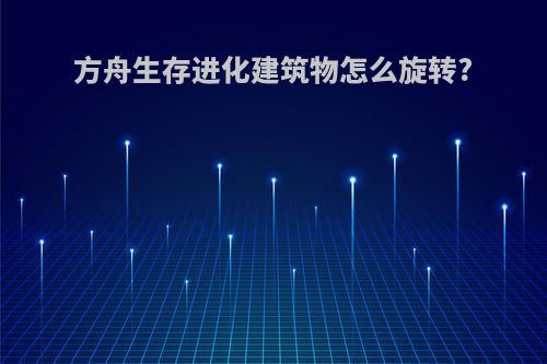 方舟生存进化建筑物怎么旋转?