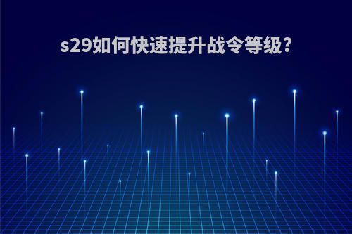 s29如何快速提升战令等级?