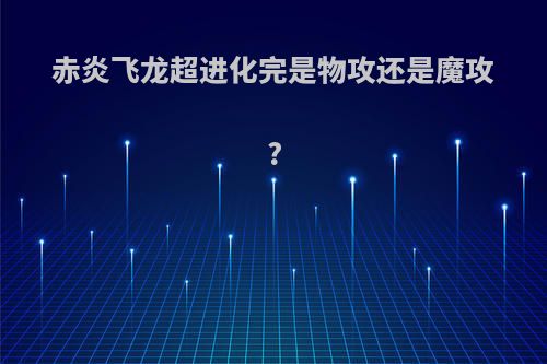 赤炎飞龙超进化完是物攻还是魔攻?