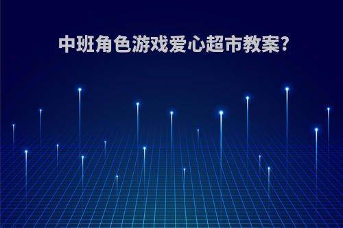 中班角色游戏爱心超市教案?