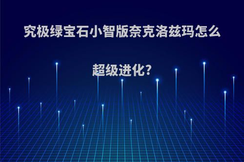 究极绿宝石小智版奈克洛兹玛怎么超级进化?