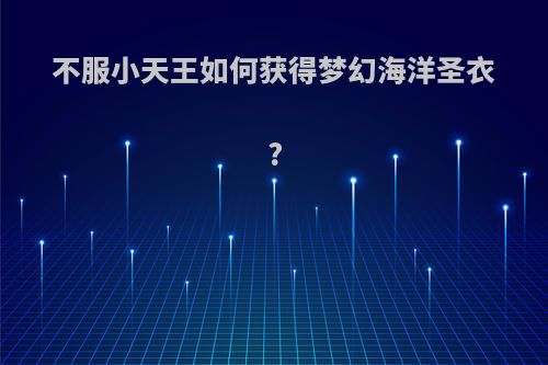 不服小天王如何获得梦幻海洋圣衣?