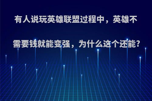 有人说玩英雄联盟过程中，英雄不需要钱就能变强，为什么这个还能?