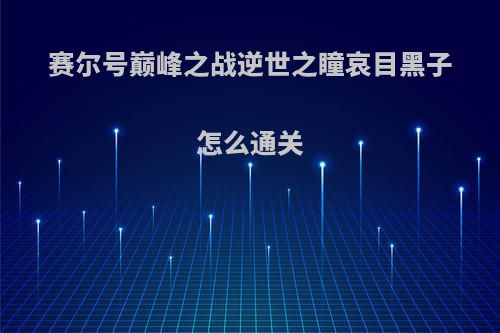 赛尔号巅峰之战逆世之瞳哀目黑子怎么通关