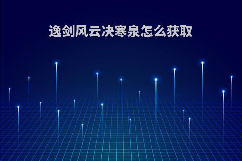 逸剑风云决寒泉怎么获取
