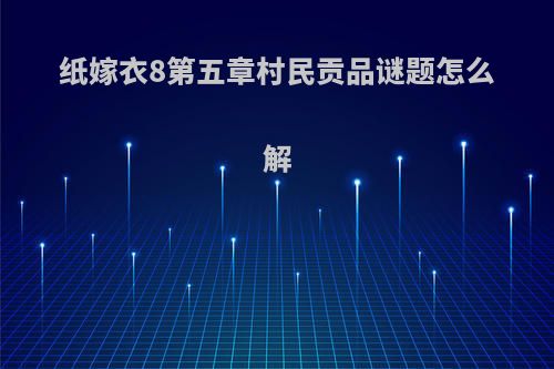 纸嫁衣8第五章村民贡品谜题怎么解