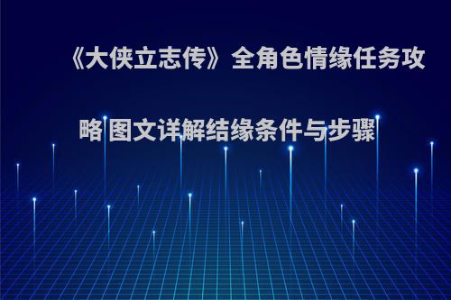 《大侠立志传》全角色情缘任务攻略 图文详解结缘条件与步骤