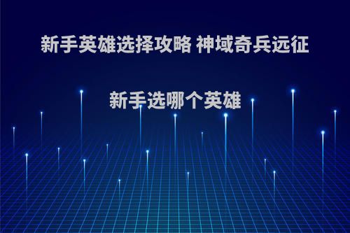 新手英雄选择攻略 神域奇兵远征新手选哪个英雄