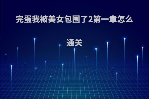 完蛋我被美女包围了2第一章怎么通关