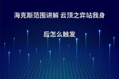 海克斯范围讲解 云顶之弈站我身后怎么触发