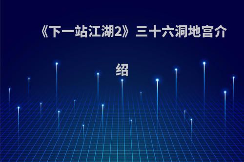 《下一站江湖2》三十六洞地宫介绍