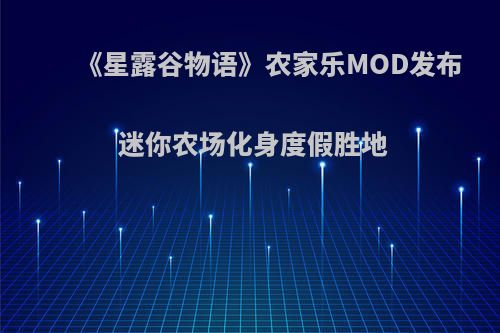 《星露谷物语》农家乐MOD发布 迷你农场化身度假胜地