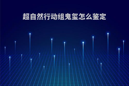 超自然行动组鬼玺怎么鉴定