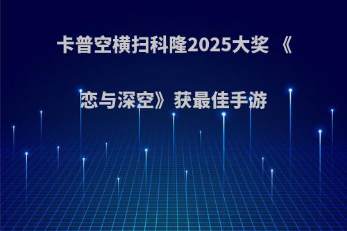 卡普空横扫科隆2025大奖 《恋与深空》获最佳手游