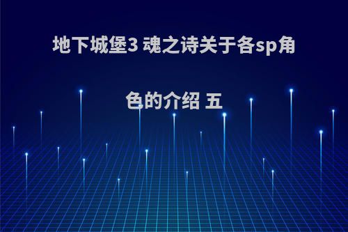 地下城堡3 魂之诗关于各sp角色的介绍 五