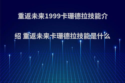 重返未来1999卡珊德拉技能介绍 重返未来卡珊德拉技能是什么