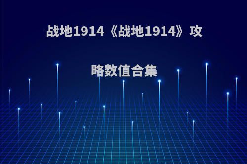 战地1914《战地1914》攻略数值合集