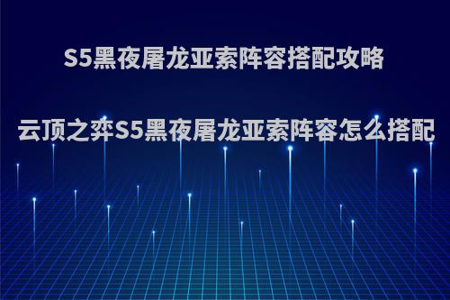 S5黑夜屠龙亚索阵容搭配攻略 云顶之弈S5黑夜屠龙亚索阵容怎么搭配
