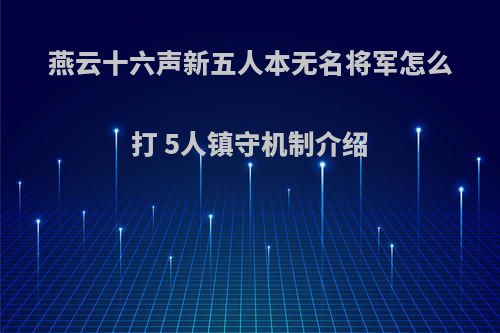 燕云十六声新五人本无名将军怎么打 5人镇守机制介绍