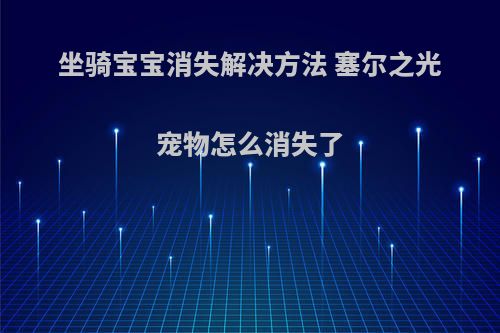 坐骑宝宝消失解决方法 塞尔之光宠物怎么消失了