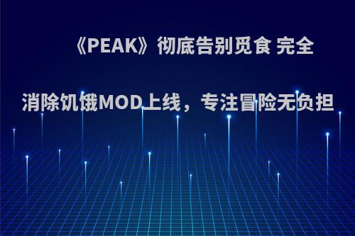 《PEAK》彻底告别觅食 完全消除饥饿MOD上线，专注冒险无负担