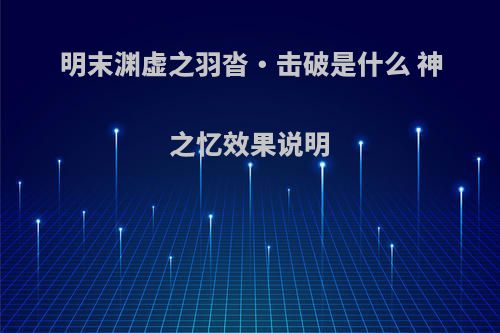 明末渊虚之羽沓・击破是什么 神之忆效果说明