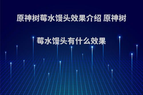 原神树莓水馒头效果介绍 原神树莓水馒头有什么效果