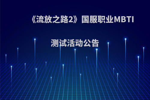《流放之路2》国服职业MBTI测试活动公告