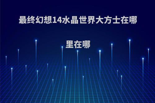 最终幻想14水晶世界大方士在哪里在哪