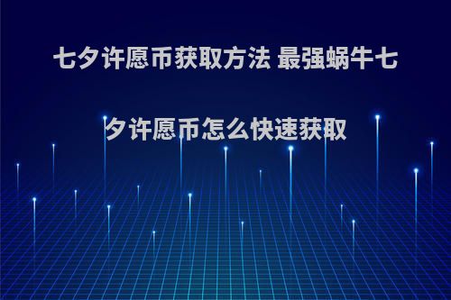 七夕许愿币获取方法 最强蜗牛七夕许愿币怎么快速获取