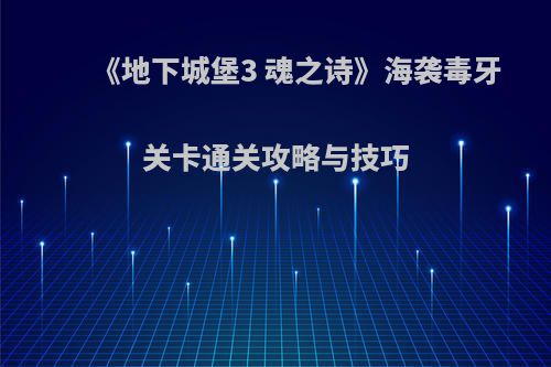 《地下城堡3 魂之诗》海袭毒牙关卡通关攻略与技巧