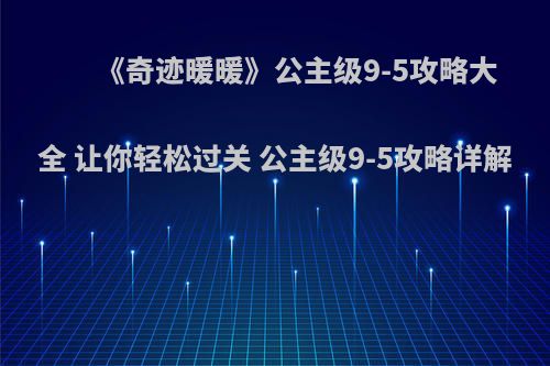 《奇迹暖暖》公主级9-5攻略大全 让你轻松过关 公主级9-5攻略详解