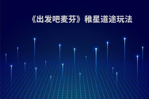 《出发吧麦芬》稚星道途玩法