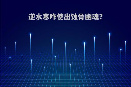逆水寒咋使出蚀骨幽魂?