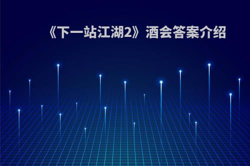 《下一站江湖2》酒会答案介绍