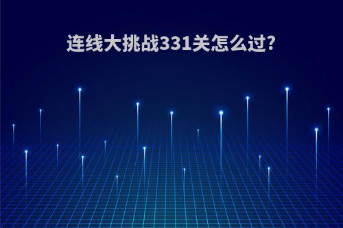连线大挑战331关怎么过?