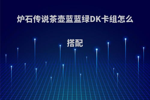 炉石传说茶壶蓝蓝绿DK卡组怎么搭配