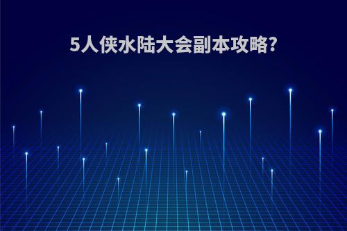 5人侠水陆大会副本攻略?