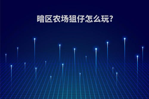暗区农场狙仔怎么玩?