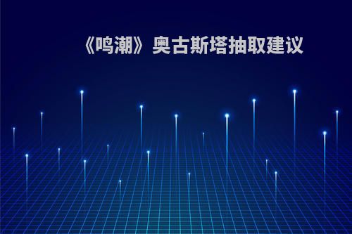 《鸣潮》奥古斯塔抽取建议