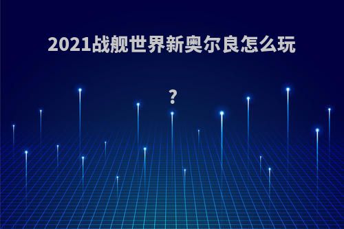 2021战舰世界新奥尔良怎么玩?