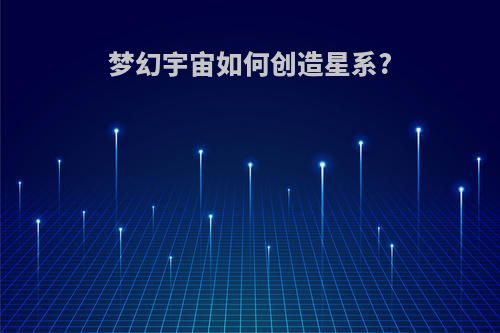 梦幻宇宙如何创造星系?