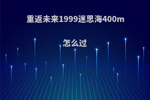 重返未来1999迷思海400m怎么过